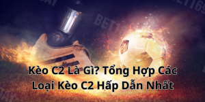 Kèo C2 Là Gì? Tổng Hợp Các Loại Kèo C2 Hấp Dẫn Nhất
