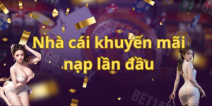 Nhà cái khuyến mãi nạp lần đầu - Top 3 địa chỉ thưởng lớn