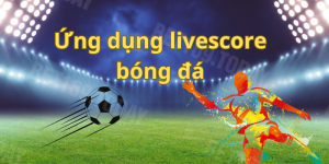 Ứng dụng livescore bóng đá - Nơi giúp bạn thỏa mãn đam mê